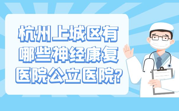 杭州上城區(qū)有哪些神經(jīng)康復(fù)醫(yī)院公立醫(yī)院?